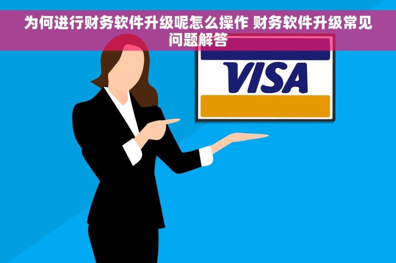 为何进行财务软件升级呢怎么操作 财务软件升级常见问题解答