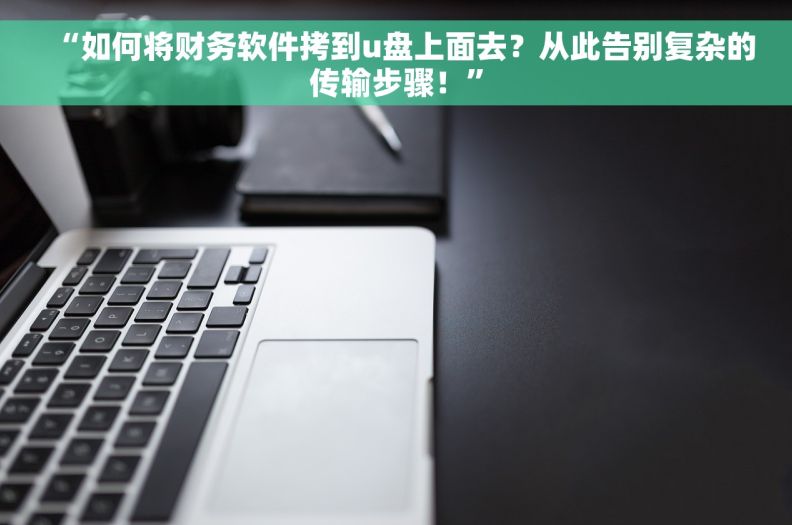 “如何将财务软件拷到u盘上面去？从此告别复杂的传输步骤！”