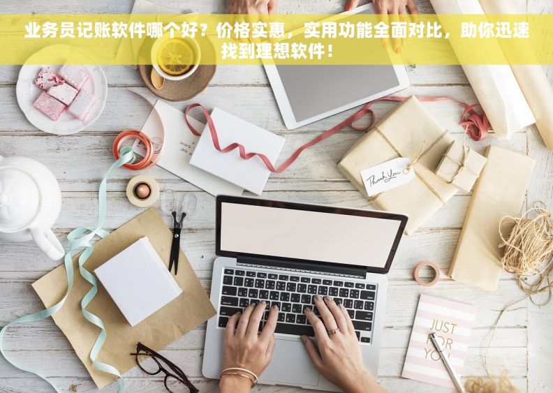 业务员记账软件哪个好？价格实惠，实用功能全面对比，助你迅速找到理想软件！