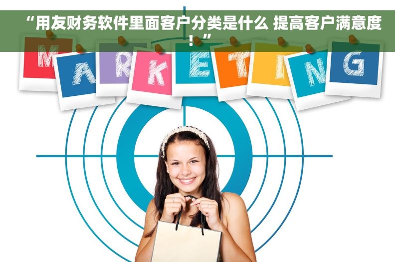 “用友财务软件里面客户分类是什么 提高客户满意度！”