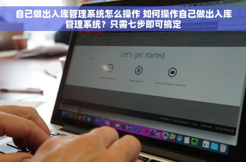 自己做出入库管理系统怎么操作 如何操作自己做出入库管理系统？只需七步即可搞定