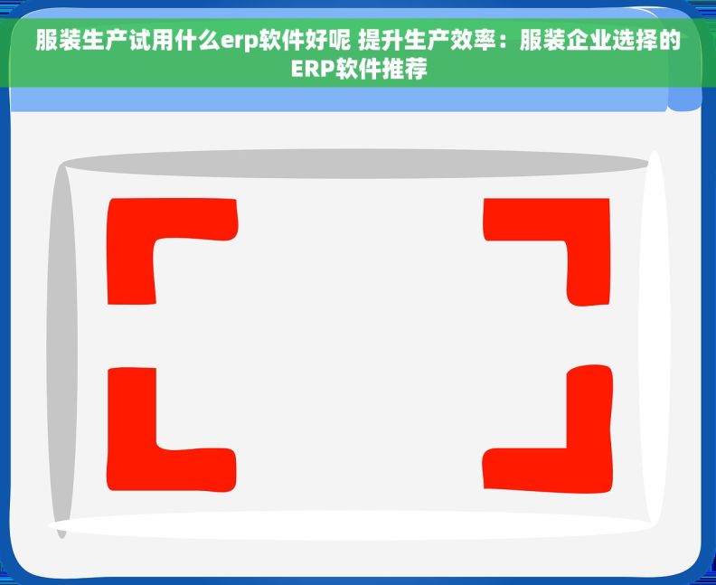 服装生产试用什么erp软件好呢 提升生产效率：服装企业选择的ERP软件推荐