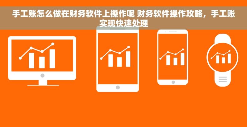 手工账怎么做在财务软件上操作呢 财务软件操作攻略，手工账实现快速处理