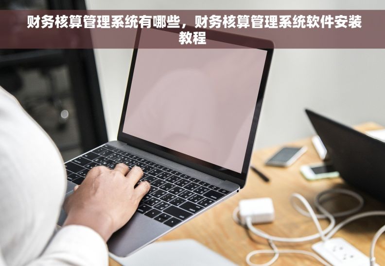  财务核算管理系统有哪些，财务核算管理系统软件安装教程