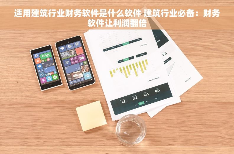 适用建筑行业财务软件是什么软件 建筑行业必备：财务软件让利润翻倍