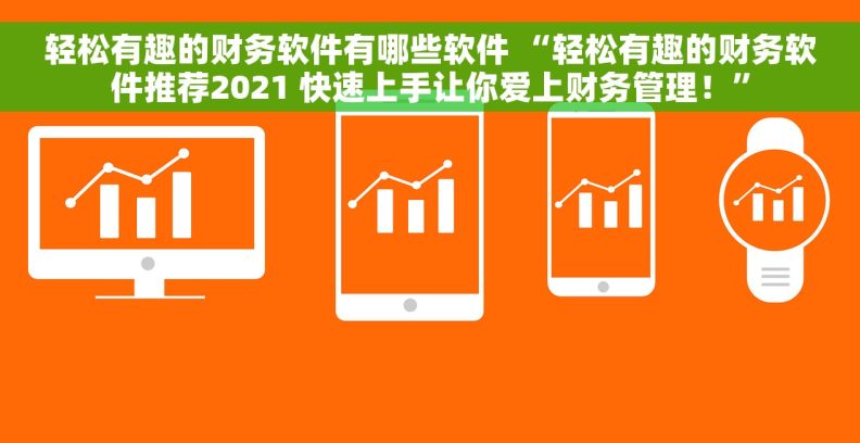 轻松有趣的财务软件有哪些软件 “轻松有趣的财务软件推荐2021 快速上手让你爱上财务管理！”