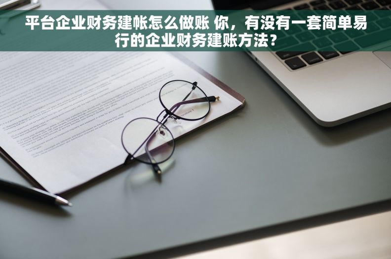 平台企业财务建帐怎么做账 你，有没有一套简单易行的企业财务建账方法？