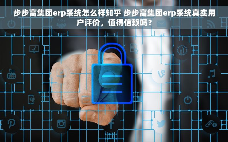 步步高集团erp系统怎么样知乎 步步高集团erp系统真实用户评价，值得信赖吗？