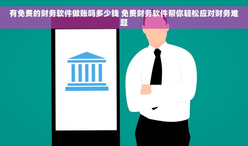 有免费的财务软件做账吗多少钱 免费财务软件帮你轻松应对财务难题