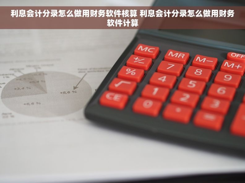 利息会计分录怎么做用财务软件核算 利息会计分录怎么做用财务软件计算