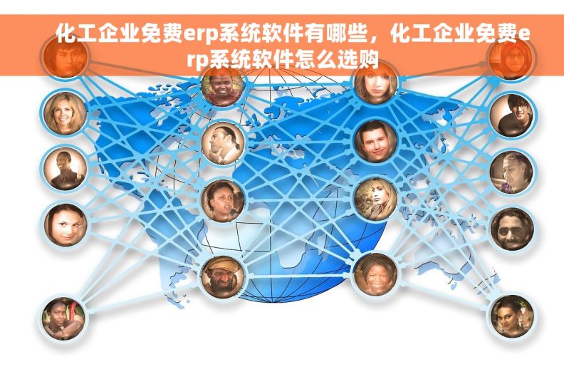     化工企业免费erp系统软件有哪些，化工企业免费erp系统软件怎么选购