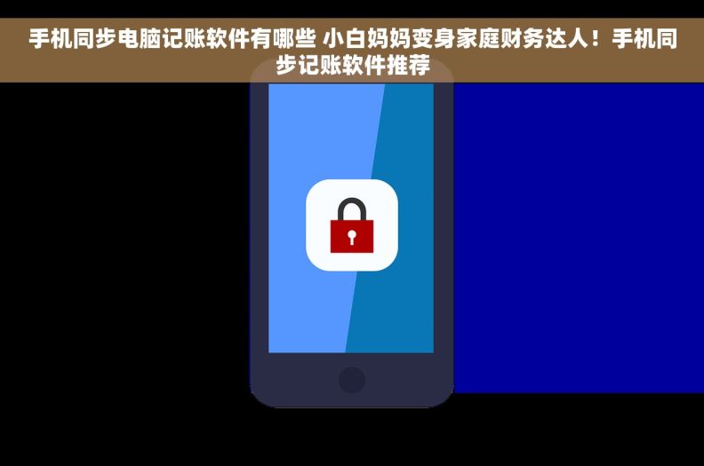 手机同步电脑记账软件有哪些 小白妈妈变身家庭财务达人！手机同步记账软件推荐