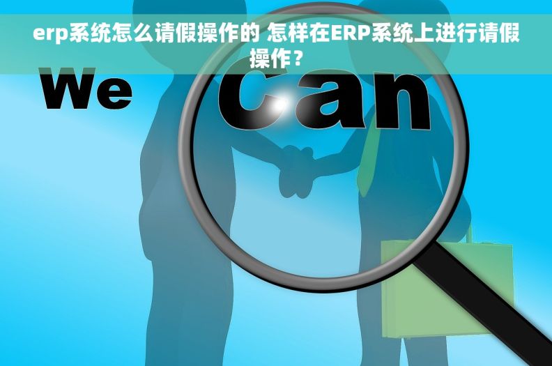 erp系统怎么请假操作的 怎样在ERP系统上进行请假操作？