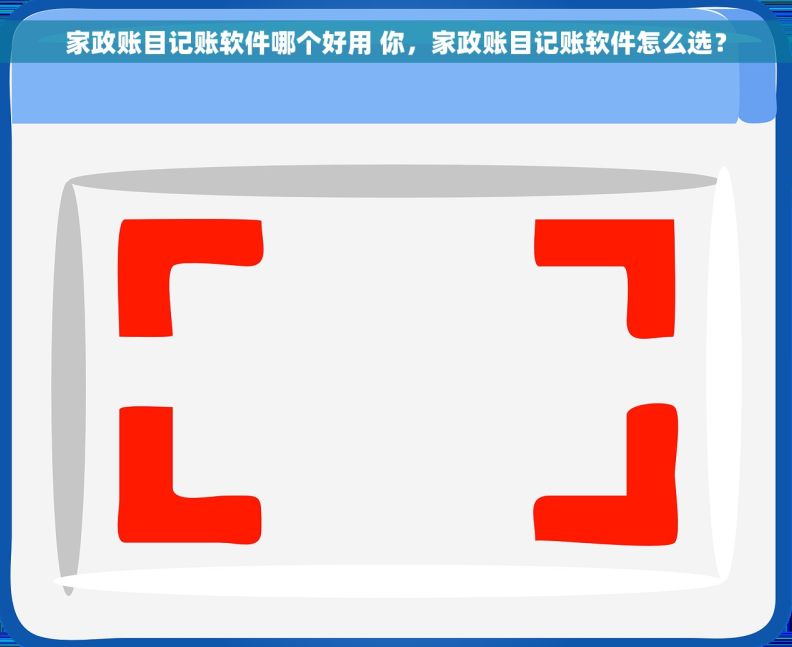 家政账目记账软件哪个好用 你，家政账目记账软件怎么选？