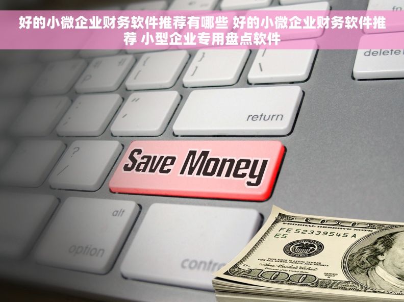 好的小微企业财务软件推荐有哪些 好的小微企业财务软件推荐 小型企业专用盘点软件
