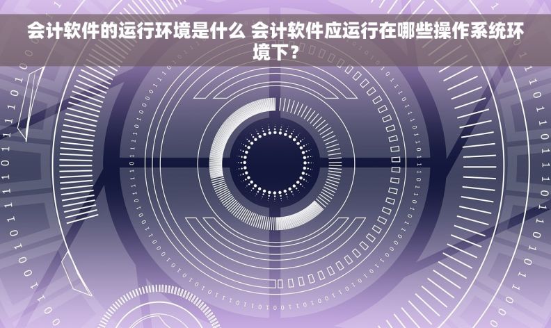 会计软件的运行环境是什么 会计软件应运行在哪些操作系统环境下？