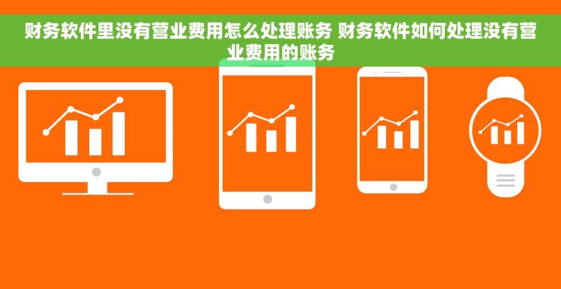 财务软件里没有营业费用怎么处理账务 财务软件如何处理没有营业费用的账务