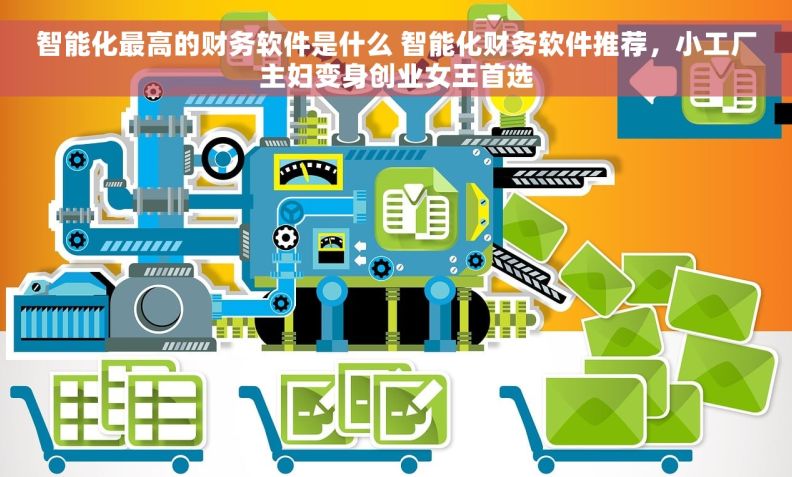 智能化最高的财务软件是什么 智能化财务软件推荐，小工厂主妇变身创业女王首选