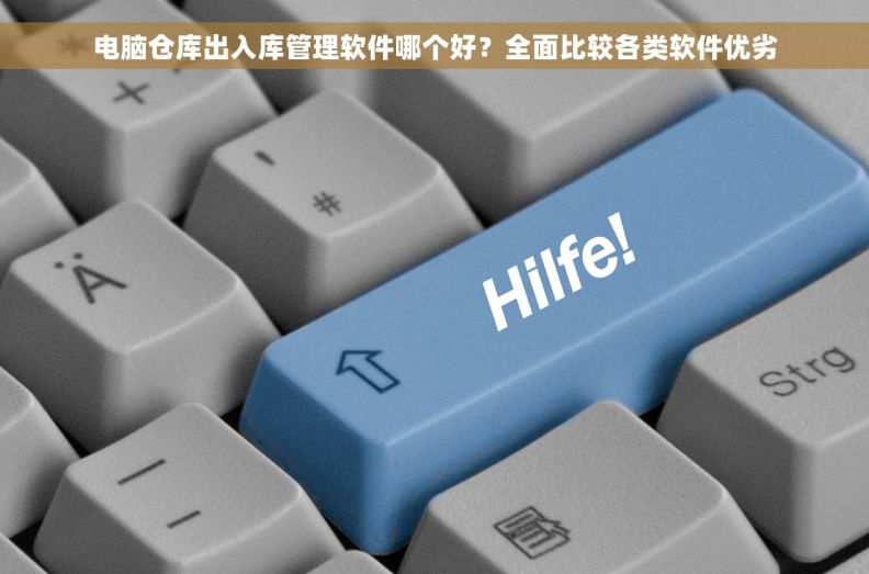 电脑仓库出入库管理软件哪个好？全面比较各类软件优劣