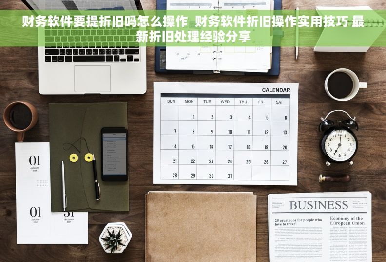 财务软件要提折旧吗怎么操作  财务软件折旧操作实用技巧 最新折旧处理经验分享