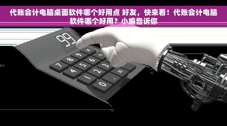 代账会计电脑桌面软件哪个好用点 好友，快来看！代账会计电脑软件哪个好用？小编告诉你