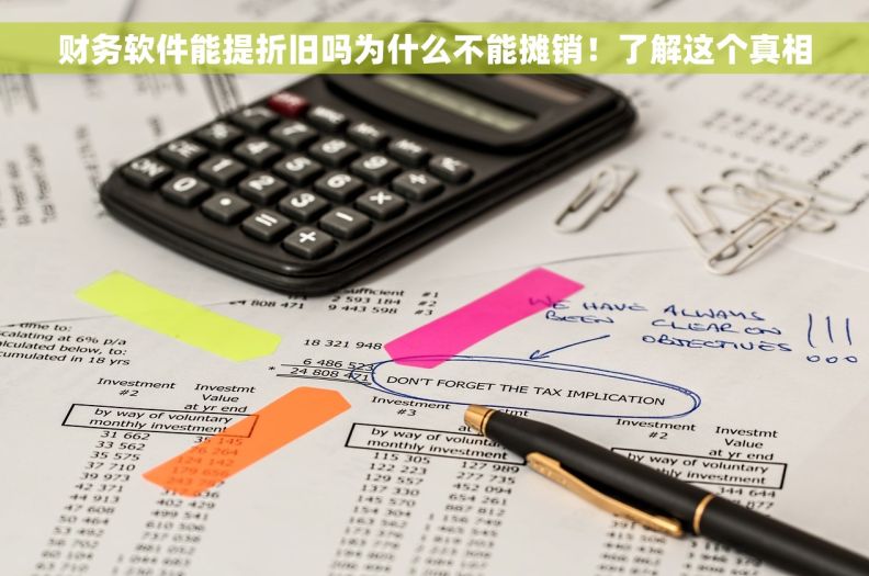 财务软件能提折旧吗为什么不能摊销！了解这个真相