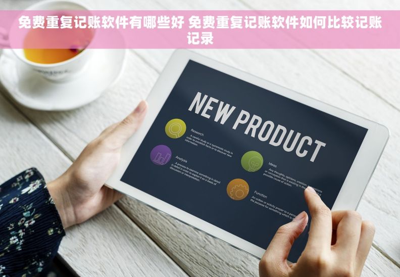 免费重复记账软件有哪些好 免费重复记账软件如何比较记账记录