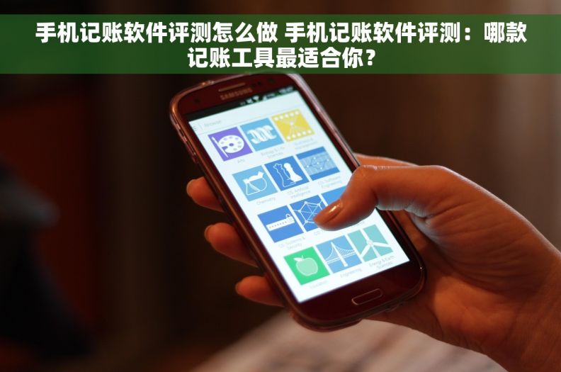 手机记账软件评测怎么做 手机记账软件评测：哪款记账工具最适合你？