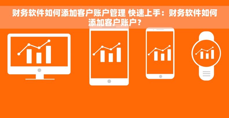财务软件如何添加客户账户管理 快速上手：财务软件如何添加客户账户？