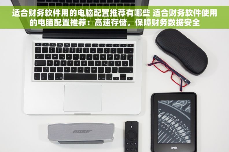 适合财务软件用的电脑配置推荐有哪些 适合财务软件使用的电脑配置推荐：高速存储，保障财务数据安全