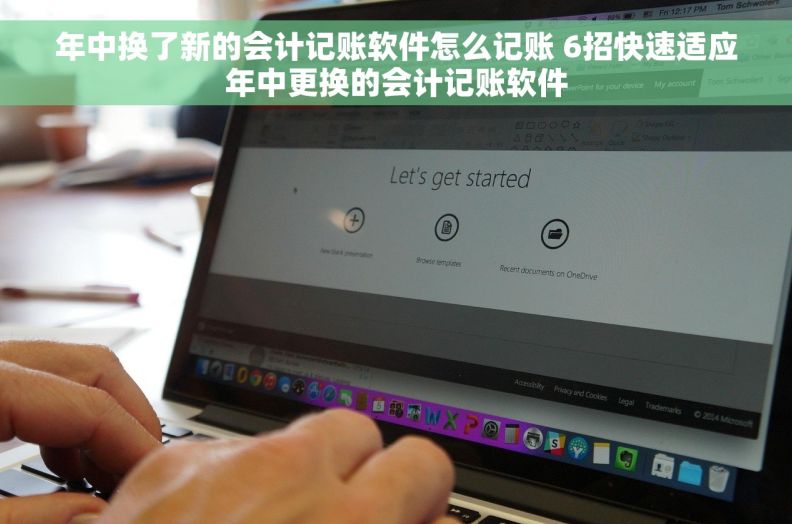 年中换了新的会计记账软件怎么记账 6招快速适应年中更换的会计记账软件