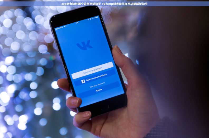 erp财务软件哪个好用点呢知乎 10大erp财务软件实用功能解析知乎
