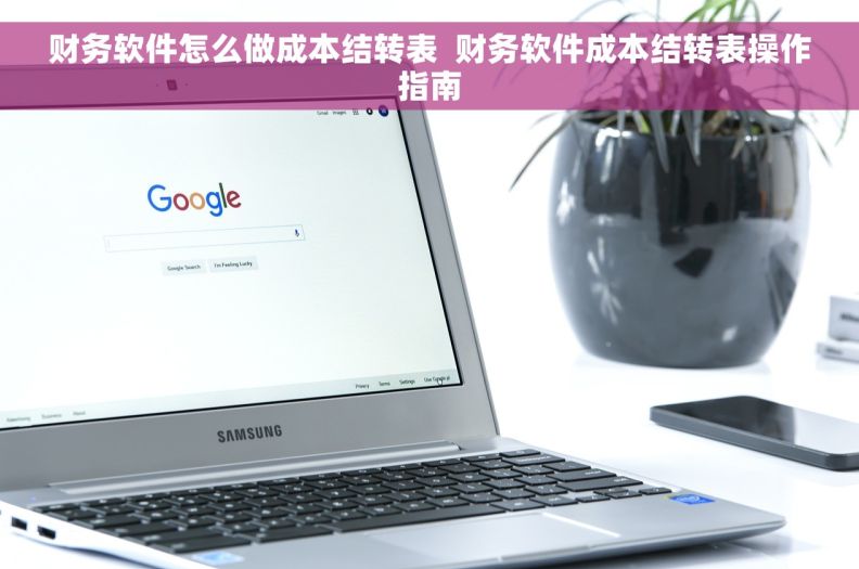 财务软件怎么做成本结转表  财务软件成本结转表操作指南