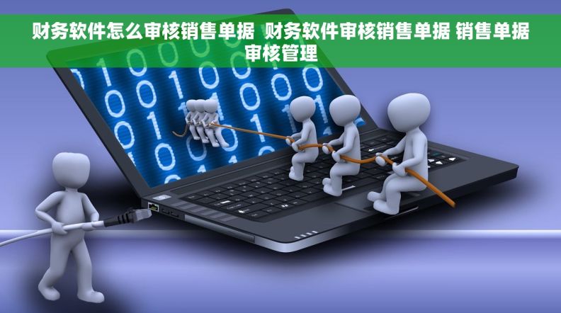 财务软件怎么审核销售单据  财务软件审核销售单据 销售单据审核管理