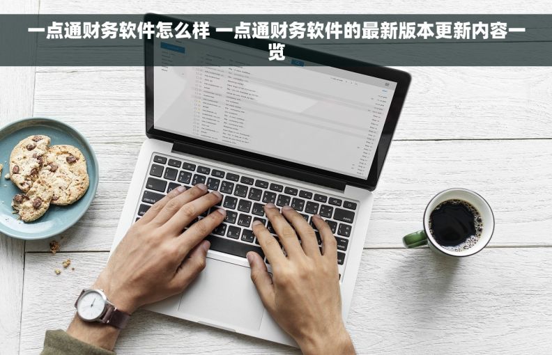 一点通财务软件怎么样 一点通财务软件的最新版本更新内容一览