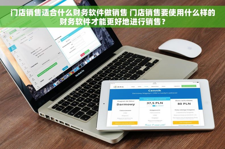 门店销售适合什么财务软件做销售 门店销售要使用什么样的财务软件才能更好地进行销售？