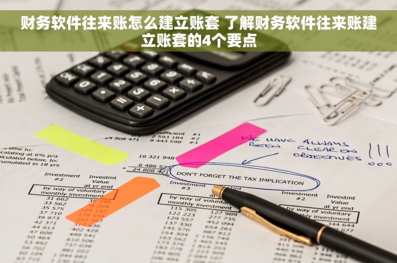 财务软件往来账怎么建立账套 了解财务软件往来账建立账套的4个要点