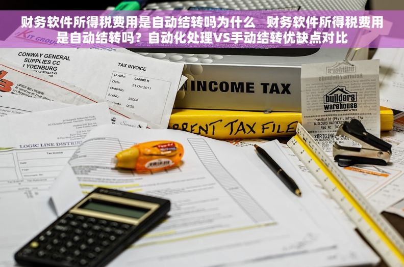 财务软件所得税费用是自动结转吗为什么   财务软件所得税费用是自动结转吗？自动化处理VS手动结转优缺点对比