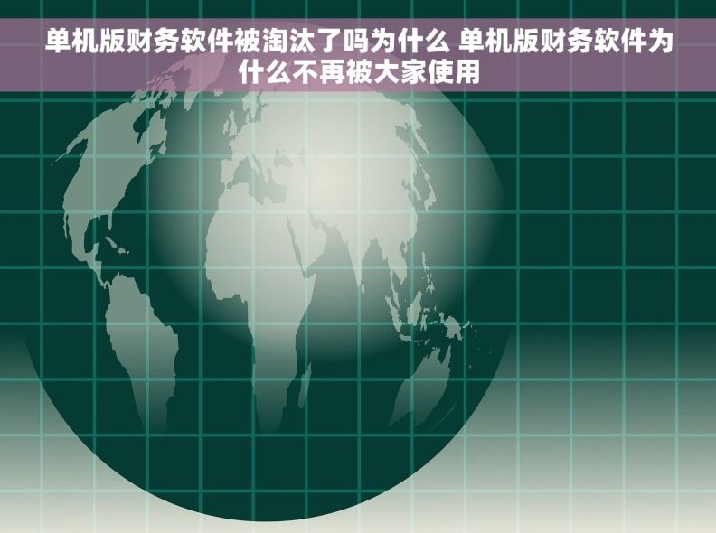 单机版财务软件被淘汰了吗为什么 单机版财务软件为什么不再被大家使用