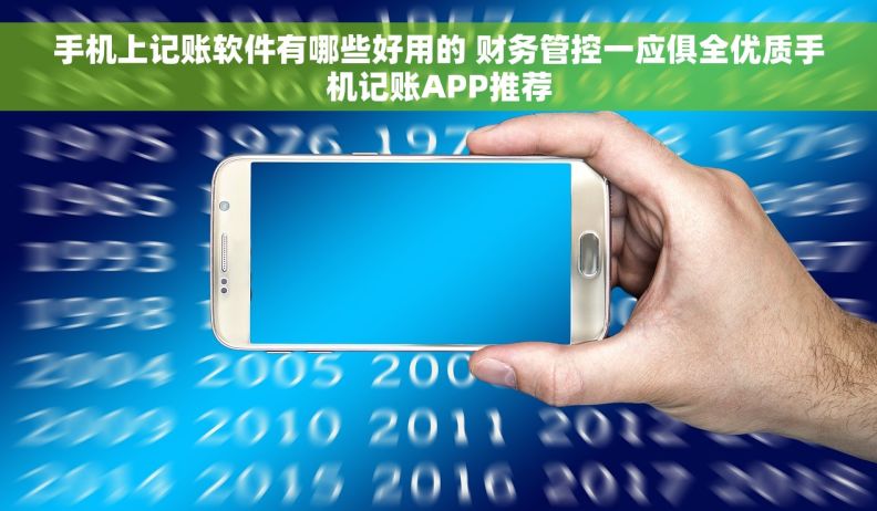 手机上记账软件有哪些好用的 财务管控一应俱全优质手机记账APP推荐