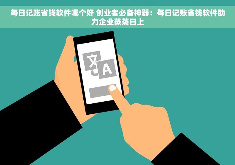 每日记账省钱软件哪个好 创业者必备神器：每日记账省钱软件助力企业蒸蒸日上