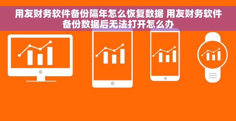 用友财务软件备份隔年怎么恢复数据 用友财务软件备份数据后无法打开怎么办