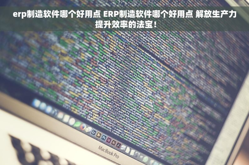 erp制造软件哪个好用点 ERP制造软件哪个好用点 解放生产力 提升效率的法宝！