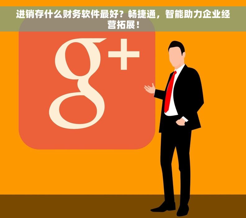 进销存什么财务软件最好？畅捷通，智能助力企业经营拓展！
