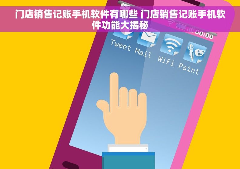 门店销售记账手机软件有哪些 门店销售记账手机软件功能大揭秘