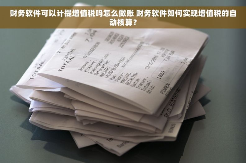 财务软件可以计提增值税吗怎么做账 财务软件如何实现增值税的自动核算？