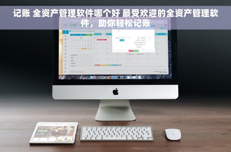 记账 全资产管理软件哪个好 最受欢迎的全资产管理软件，助你轻松记账
