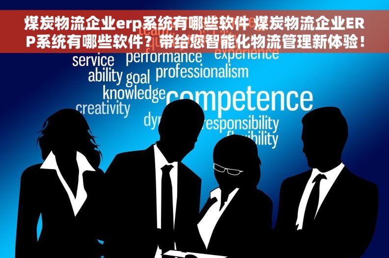 煤炭物流企业erp系统有哪些软件 煤炭物流企业ERP系统有哪些软件？带给您智能化物流管理新体验！
