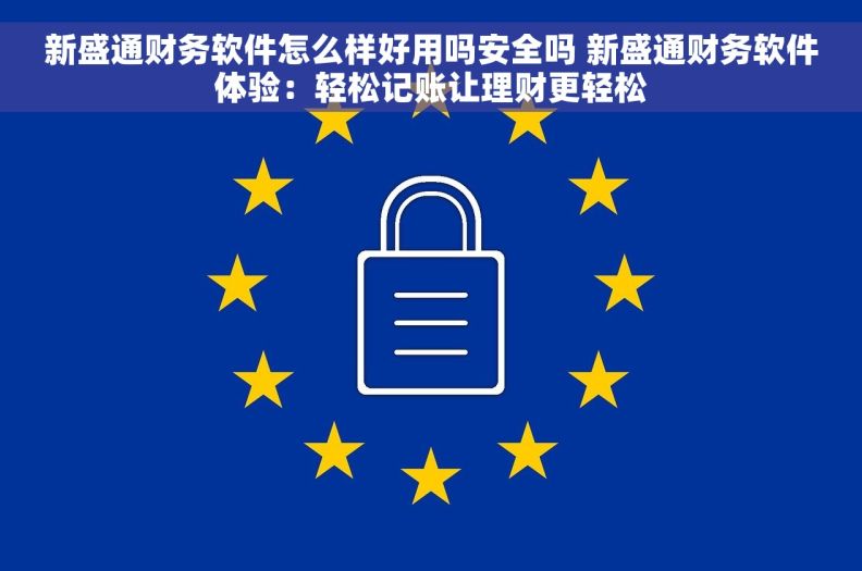 新盛通财务软件怎么样好用吗安全吗 新盛通财务软件体验：轻松记账让理财更轻松