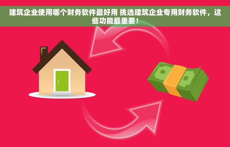 建筑企业使用哪个财务软件最好用 挑选建筑企业专用财务软件，这些功能最重要！